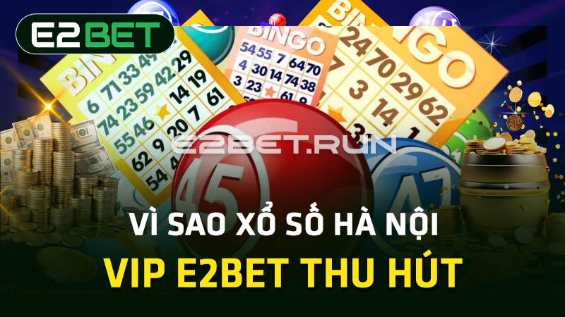 Vì sao Xổ số Hà Nội VIP E2BET thu hút 