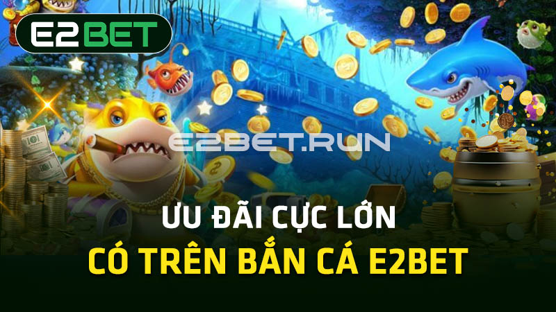 Ưu đãi cực cuốn có trên bắn cá E2BET